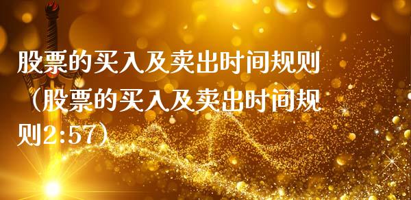 股票的买入及卖出时间规则（股票的买入及卖出时间规则2:57）_https://www.ltsssb.com_新股数据_第1张