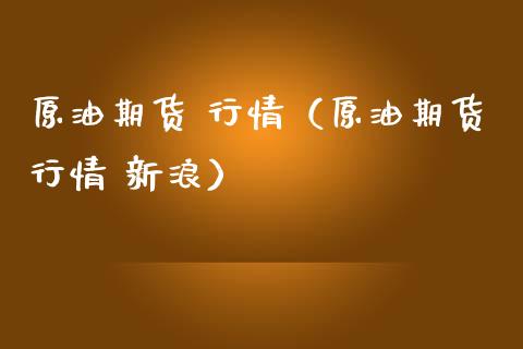 原油期货 行情（原油期货行情 新浪）_https://www.ltsssb.com_期货密码_第1张