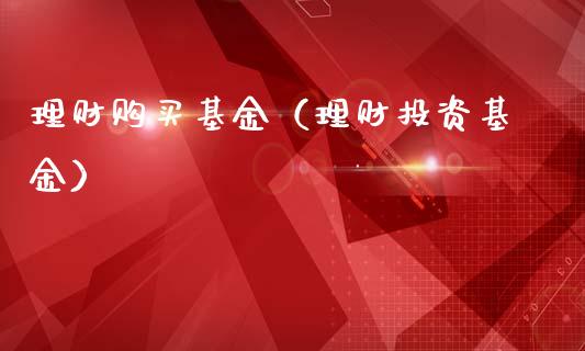 理财购买基金（理财投资基金）_https://www.ltsssb.com_基金频道_第1张