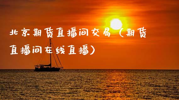 北京期货直播间交易（期货直播间在线直播）_https://www.ltsssb.com_期货在线_第1张