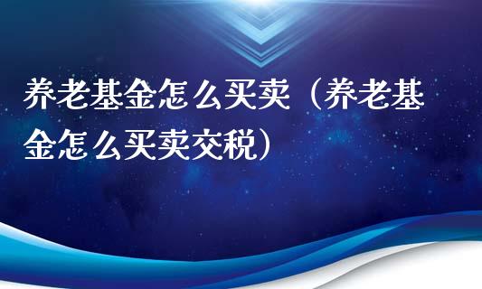 养老基金怎么买卖（养老基金怎么买卖交税）_https://www.ltsssb.com_国际财经_第1张
