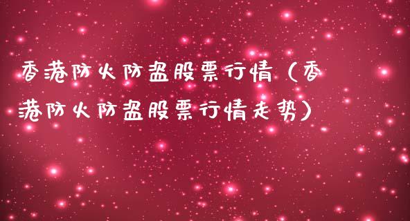 香港防火防盗股票行情（香港防火防盗股票行情走势）_https://www.ltsssb.com_股市分析_第1张