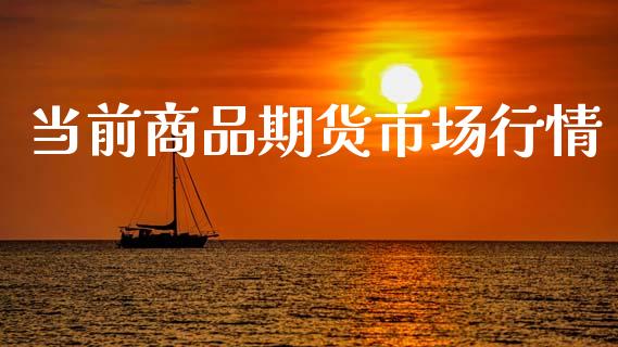 当前商品期货市场行情_https://www.ltsssb.com_期货行情_第1张
