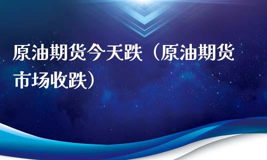 原油期货今天跌（原油期货市场收跌）_https://www.ltsssb.com_期货密码_第1张