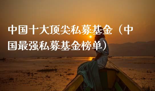 中国十大顶尖私募基金（中国最强私募基金榜单）_https://www.ltsssb.com_国际财经_第1张