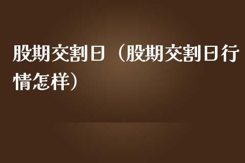 股期交割日（股期交割日行情怎样）_https://www.ltsssb.com_期货密码_第1张