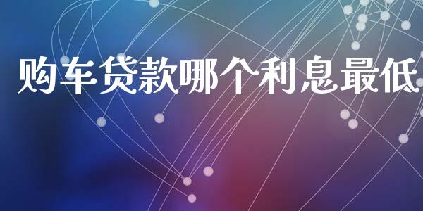 购车贷款哪个利息最低_https://www.ltsssb.com_期货密码_第1张