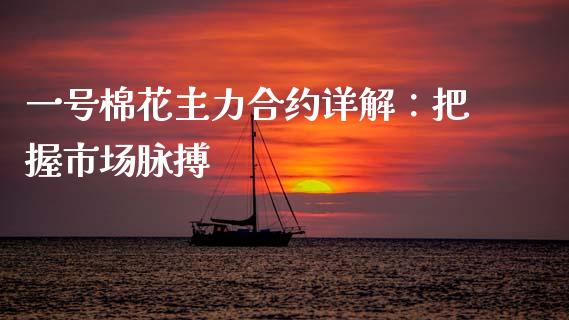 一号棉花主力合约详解：把握市场脉搏_https://www.ltsssb.com_股市分析_第1张