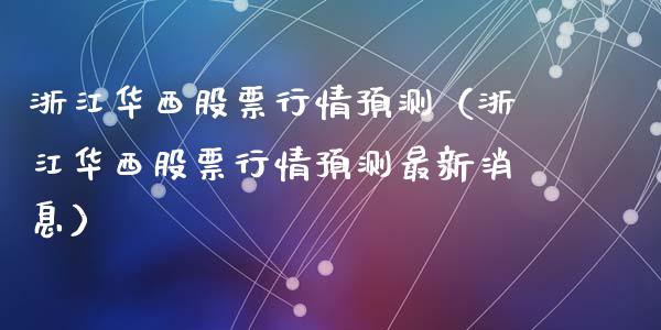 浙江华西股票行情预测（浙江华西股票行情预测最新消息）_https://www.ltsssb.com_股票理论_第1张