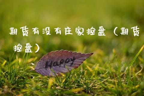 期货有没有庄家控盘（期货 控盘）_https://www.ltsssb.com_期货密码_第1张