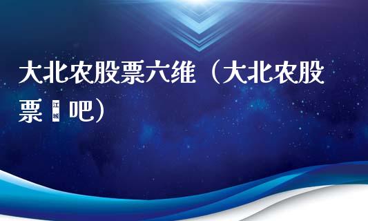 大北农股票六维（大北农股票膄吧）_https://www.ltsssb.com_股票理论_第1张