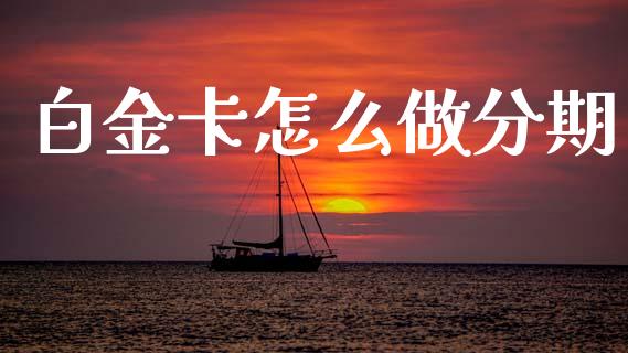 白金卡怎么做分期_https://www.ltsssb.com_期货行情_第1张