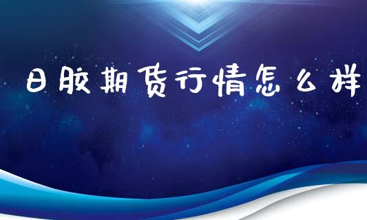 日胶期货行情怎么样_https://www.ltsssb.com_期货行情_第1张