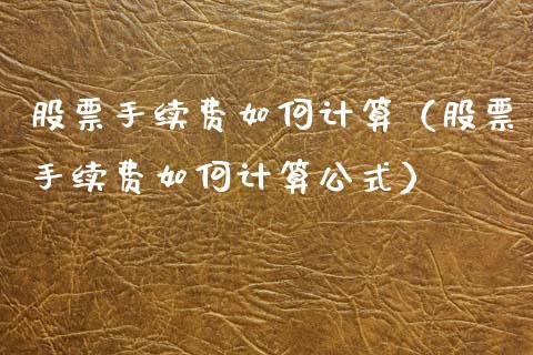 股票手续费如何计算（股票手续费如何计算公式）_https://www.ltsssb.com_新股数据_第1张