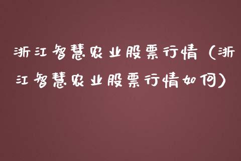 浙江智慧农业股票行情（浙江智慧农业股票行情如何）_https://www.ltsssb.com_股市分析_第1张