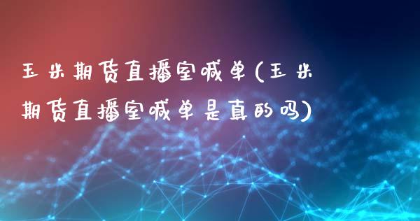 玉米期货直播室喊单(玉米期货直播室喊单是真的吗)_https://www.ltsssb.com_新股数据_第1张