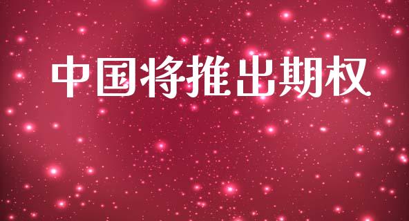 中国将推出期权_https://www.ltsssb.com_基金频道_第1张