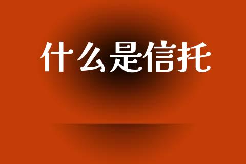 什么是信托_https://www.ltsssb.com_期货在线_第1张
