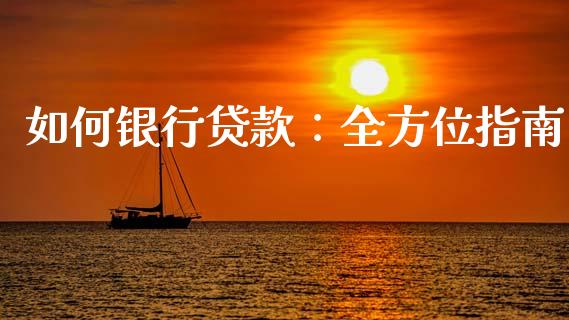 如何银行贷款：全方位指南_https://www.ltsssb.com_期货行情_第1张