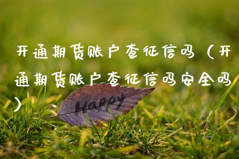 开通期货账户查征信吗（开通期货账户查征信吗安全吗）_https://www.ltsssb.com_期货密码_第1张