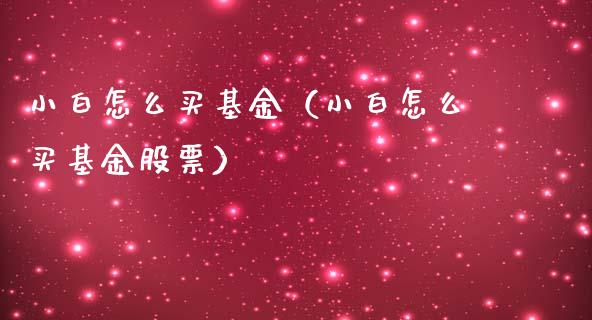 小白怎么买基金（小白怎么买基金股票）_https://www.ltsssb.com_国际财经_第1张