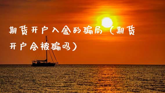 期货开户入金的骗局（期货开户会被骗吗）_https://www.ltsssb.com_期货密码_第1张