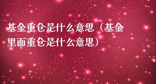 基金重仓是什么意思（基金里面重仓是什么意思）_https://www.ltsssb.com_基金频道_第1张