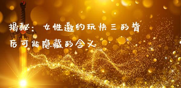 揭秘：女性邀约玩快三的背后可能隐藏的含义_https://www.ltsssb.com_股市分析_第1张