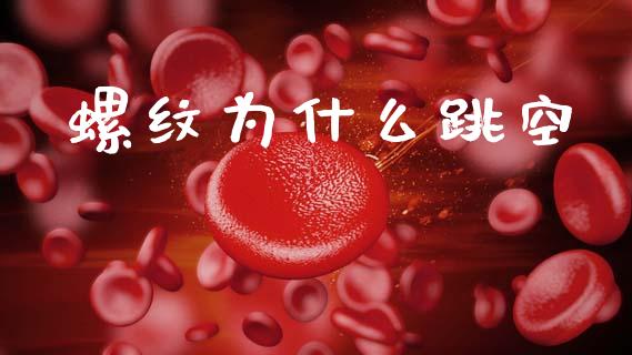 螺纹为什么跳空_https://www.ltsssb.com_期货在线_第1张
