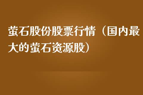 萤石股份股票行情（国内最大的萤石资源股）_https://www.ltsssb.com_股市分析_第1张