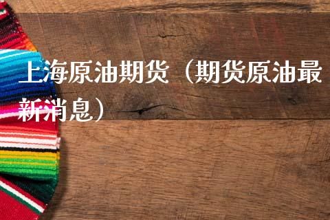 上海原油期货（期货原油最新消息）_https://www.ltsssb.com_期货密码_第1张