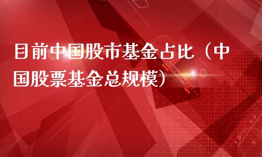 目前中国股市基金占比（中国股票基金总规模）_https://www.ltsssb.com_基金频道_第1张