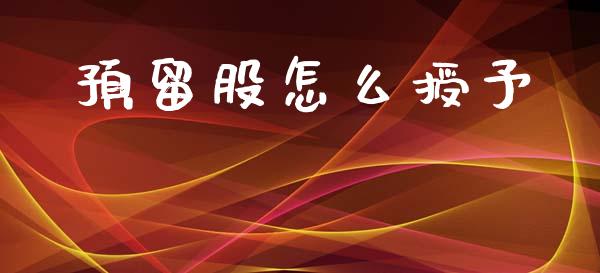 预留股怎么授予_https://www.ltsssb.com_国际财经_第1张