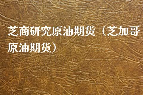 芝商研究原油期货（芝加哥原油期货）_https://www.ltsssb.com_期货密码_第1张