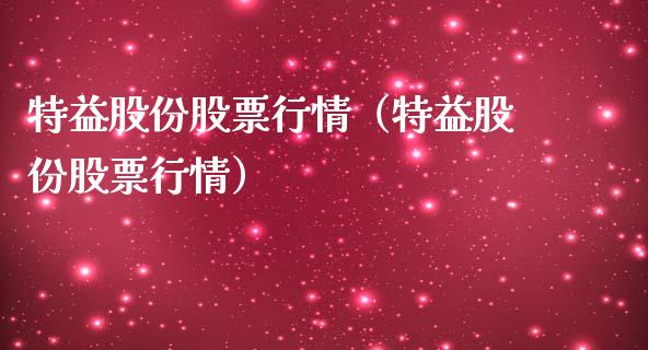 特益股份股票行情（特益股份股票行情）_https://www.ltsssb.com_股市分析_第1张