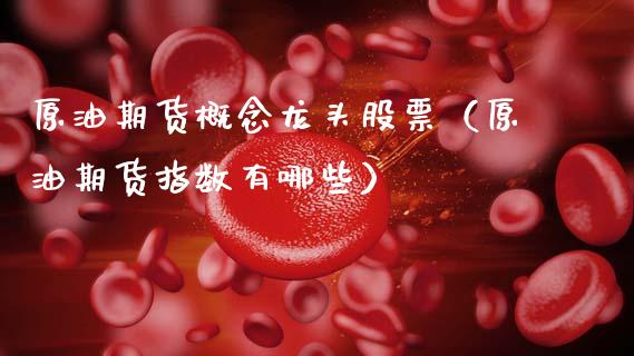 原油期货概念龙头股票（原油期货指数有哪些）_https://www.ltsssb.com_期货密码_第1张
