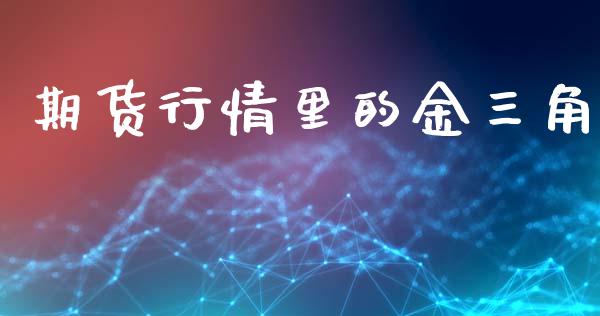 期货行情里的金三角_https://www.ltsssb.com_期货行情_第1张