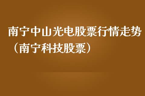 南宁中山光电股票行情走势（南宁科技股票）_https://www.ltsssb.com_新股数据_第1张