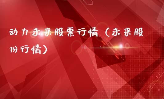 动力未来股票行情（未来股份行情）_https://www.ltsssb.com_股市分析_第1张