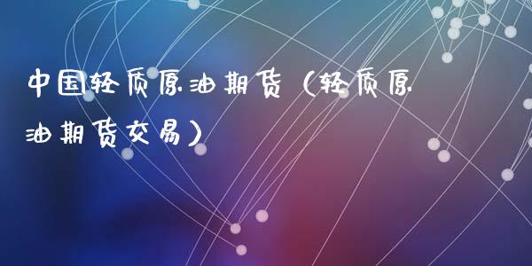 中国轻质原油期货（轻质原油期货交易）_https://www.ltsssb.com_期货密码_第1张