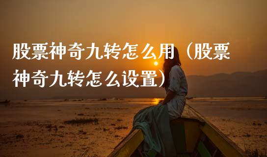 股票神奇九转怎么用（股票神奇九转怎么设置）_https://www.ltsssb.com_新股数据_第1张