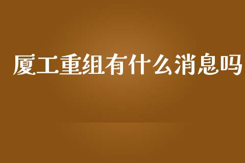 厦工重组有什么消息吗_https://www.ltsssb.com_国际财经_第1张