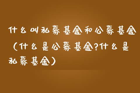 什么叫私募基金和公募基金（什么是公募基金?什么是私募基金）_https://www.ltsssb.com_国际财经_第1张