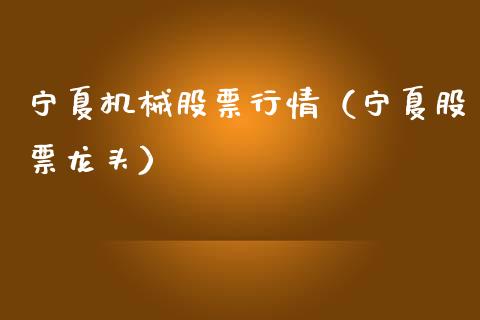 宁夏机械股票行情（宁夏股票龙头）_https://www.ltsssb.com_股市分析_第1张