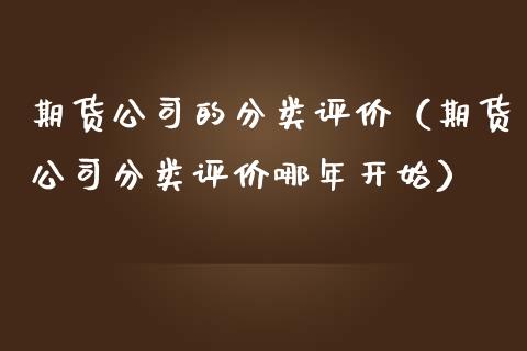 期货公司的分类评价（期货公司分类评价哪年开始）_https://www.ltsssb.com_基金频道_第1张
