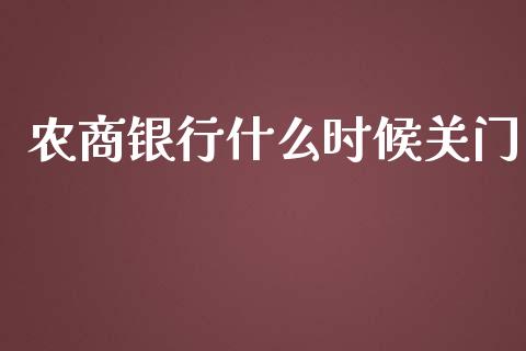农商银行什么时候关门_https://www.ltsssb.com_期货在线_第1张