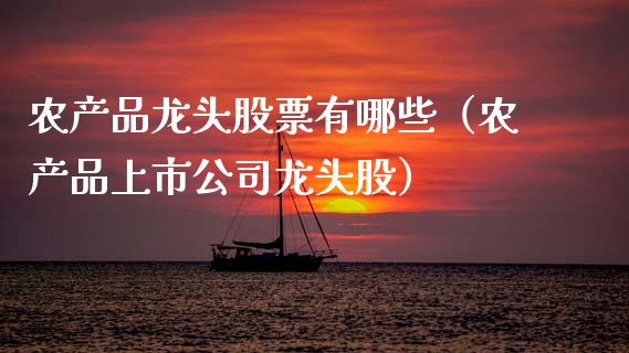 农产品龙头股票有哪些（农产品上市公司龙头股）_https://www.ltsssb.com_新股数据_第1张