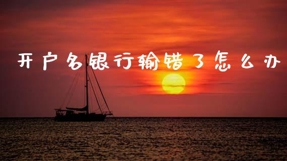 开户名银行输错了怎么办_https://www.ltsssb.com_期货行情_第1张