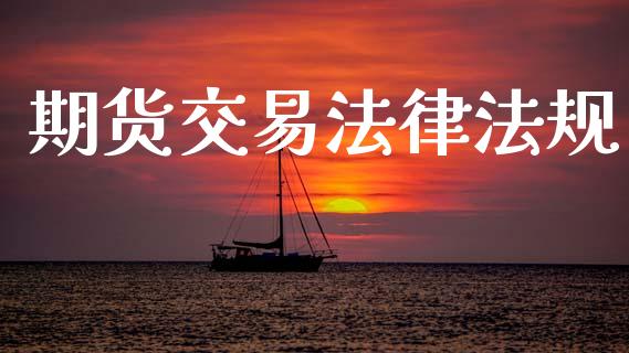 期货交易法律法规_https://www.ltsssb.com_期货密码_第1张