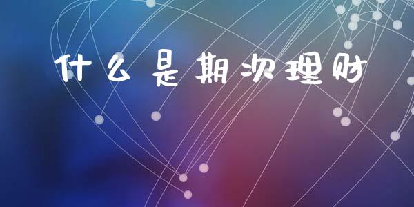 什么是期次理财_https://www.ltsssb.com_国际财经_第1张